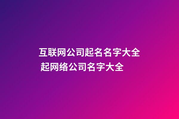 互联网公司起名名字大全 起网络公司名字大全-第1张-公司起名-玄机派